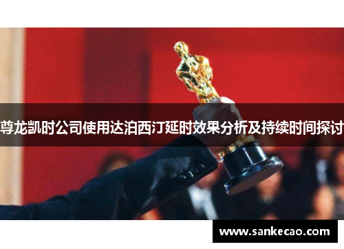 尊龙凯时公司使用达泊西汀延时效果分析及持续时间探讨