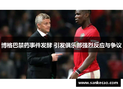 博格巴禁药事件发酵 引发俱乐部强烈反应与争议
